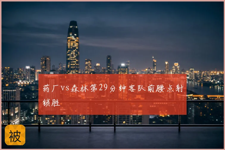 药厂vs森林第29分钟客队前腰点射锁胜