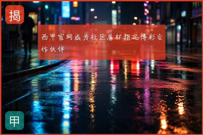 西甲官网成为社区盾杯指定博彩合作伙伴