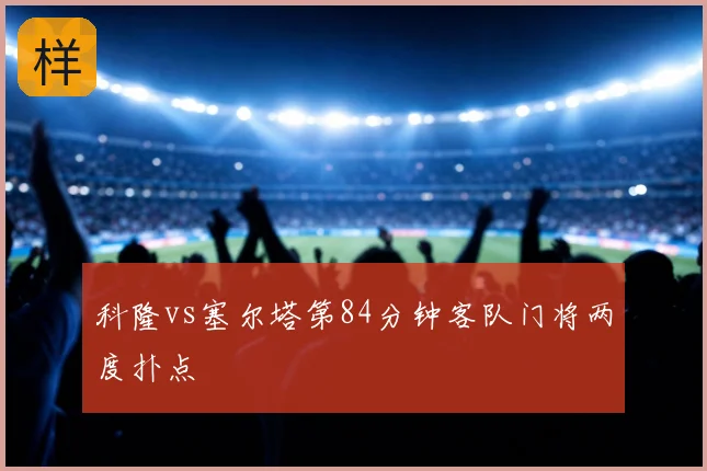 科隆vs塞尔塔第84分钟客队门将两度扑点