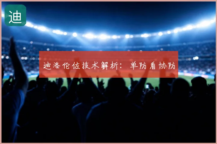 迪洛伦佐技术解析：单防看协防