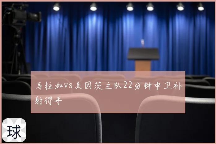马拉加vs美因茨主队22分钟中卫补射得手