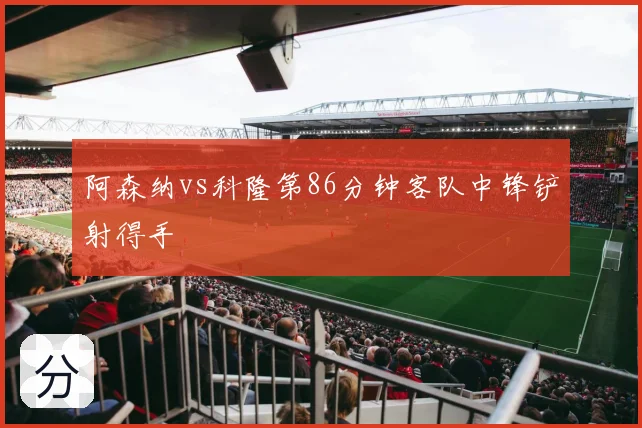 阿森纳vs科隆第86分钟客队中锋铲射得手