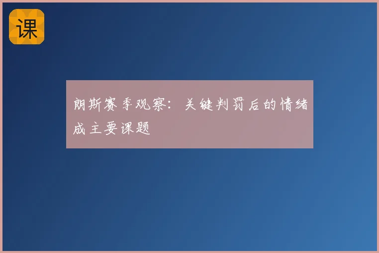 朗斯赛季观察：关键判罚后的情绪成主要课题