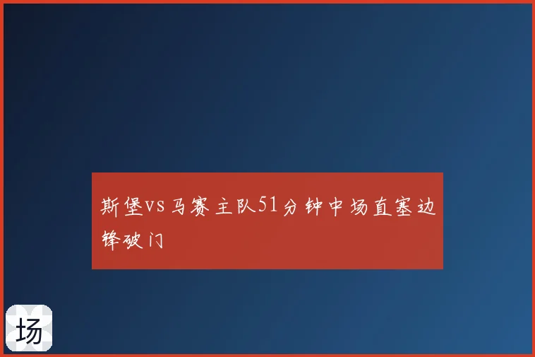 斯堡vs马赛主队51分钟中场直塞边锋破门